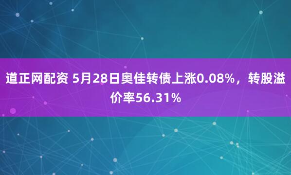 道正网配资 5月28日奥佳转债上涨0.08%，转股溢价率56.31%