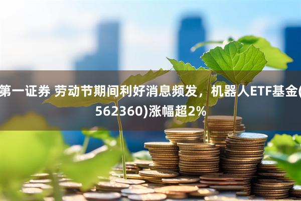 第一证券 劳动节期间利好消息频发，机器人ETF基金(562360)涨幅超2%