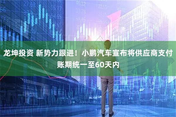 龙坤投资 新势力跟进!小鹏汽车宣布将供应商支付账期统一至60天内