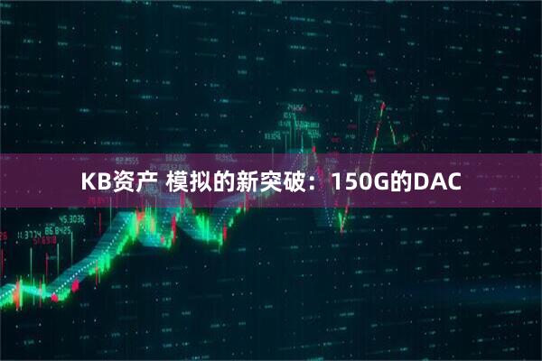 KB资产 模拟的新突破:150G的DAC