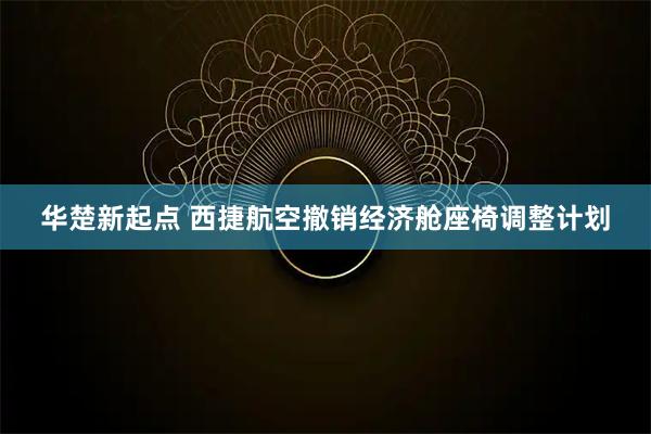 华楚新起点 西捷航空撤销经济舱座椅调整计划