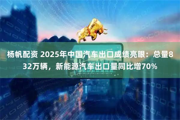 杨帆配资 2025年中国汽车出口成绩亮眼：总量832万辆，新能源汽车出口量同比增70%