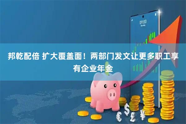 邦乾配倍 扩大覆盖面！两部门发文让更多职工享有企业年金