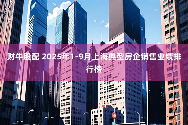 财牛股配 2025年1-9月上海典型房企销售业绩排行榜