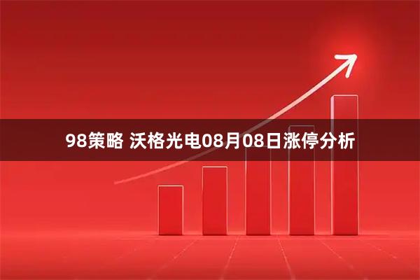 98策略 沃格光电08月08日涨停分析