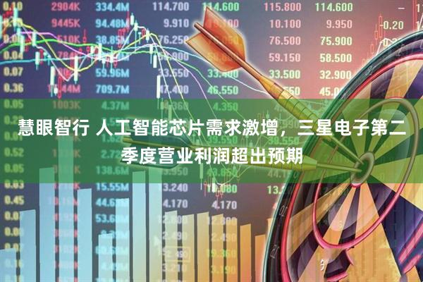 慧眼智行 人工智能芯片需求激增，三星电子第二季度营业利润超出预期